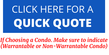CLICK HERE FOR A  QUICK QUOTE   If Choosing a Condo. Make sure to indicate  (Warrantable or Non-Warrantable Condo)