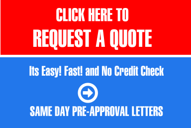 CLICK HERE TO  REQUEST A QUOTE   Its Easy! Fast! and No Credit Check   SAME DAY PRE-APPROVAL LETTERS