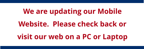 We are updating our Mobile Website.  Please check back or visit our web on a PC or Laptop