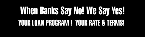 When Banks Say No! We Say Yes! YOUR LOAN PROGRAM !  YOUR RATE & TERMS!