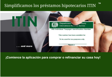 Simplificamos los préstamos hipotecarios ITIN ¡Comience la aplicación para comprar o refinanciar su casa hoy! TM . . . and more
