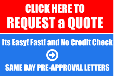 CLICK HERE TO  REQUEST a QUOTE   Its Easy! Fast! and No Credit Check   SAME DAY PRE-APPROVAL LETTERS