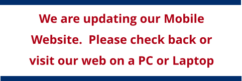 We are updating our Mobile Website.  Please check back or visit our web on a PC or Laptop