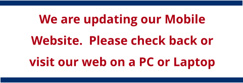 We are updating our Mobile Website.  Please check back or visit our web on a PC or Laptop