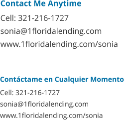 Contáctame en Cualquier Momento Cell: 321-216-1727 sonia@1floridalending.com www.1floridalending.com/sonia   Contact Me Anytime Cell: 321-216-1727 sonia@1floridalending.com www.1floridalending.com/sonia